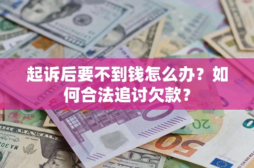 北京起诉后要不到钱怎么办？如何合法追讨欠款？