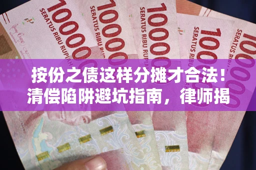 北京按份之债这样分摊才合法！清偿陷阱避坑指南，律师揭秘关键条款