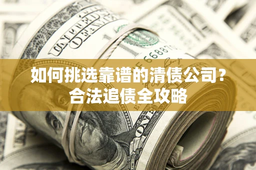 北京如何挑选靠谱的清债公司？合法追债全攻略