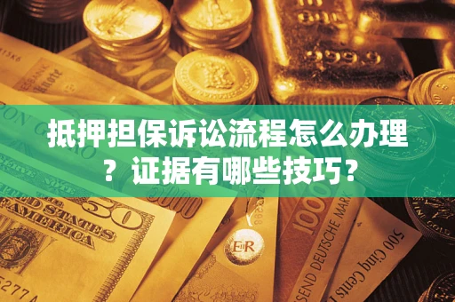 北京抵押担保诉讼流程怎么办理？证据有哪些技巧？