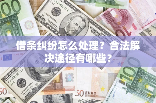 北京借条纠纷怎么处理？合法解决途径有哪些？
