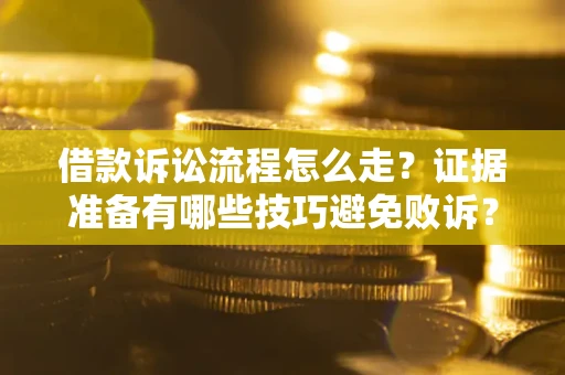 北京借款诉讼流程怎么走？证据准备有哪些技巧避免败诉？