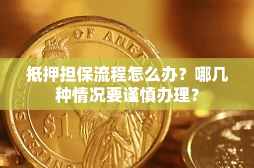 北京抵押担保流程怎么办？哪几种情况要谨慎办理？