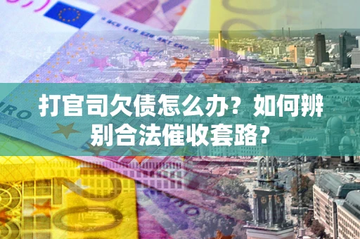 北京打官司欠债怎么办？如何辨别合法催收套路？