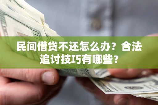 北京民间借贷不还怎么办？合法追讨技巧有哪些？