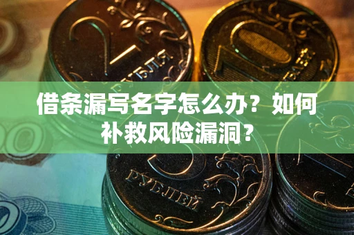 北京借条漏写名字怎么办？如何补救风险漏洞？
