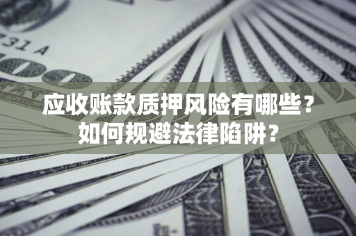 北京应收账款质押风险有哪些？如何规避法律陷阱？