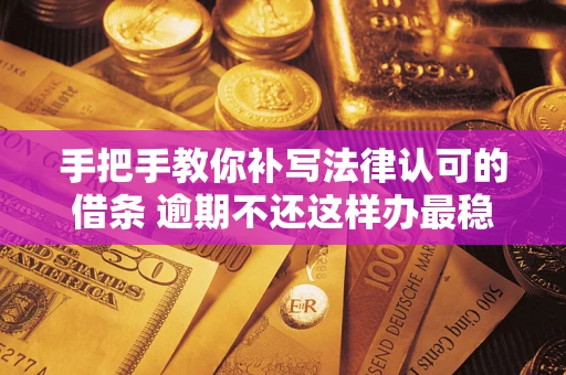 北京手把手教你补写法律认可的借条 逾期不还这样办最稳妥