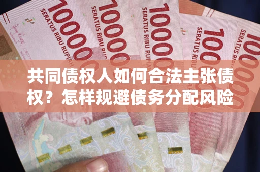 北京共同债权人如何合法主张债权？怎样规避债务分配风险？