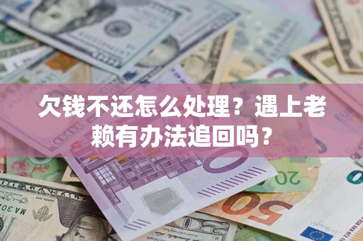 北京欠钱不还怎么处理？遇上老赖有办法追回吗？