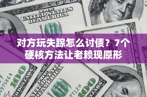 北京对方玩失踪怎么讨债？7个硬核方法让老赖现原形