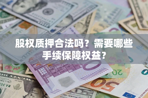 北京股权质押合法吗？需要哪些手续保障权益？