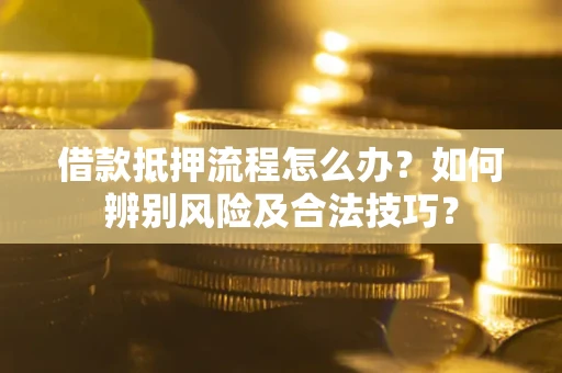 北京借款抵押流程怎么办？如何辨别风险及合法技巧？