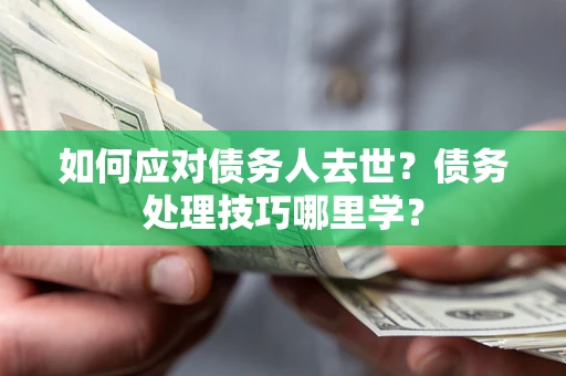北京如何应对债务人去世？债务处理技巧哪里学？
