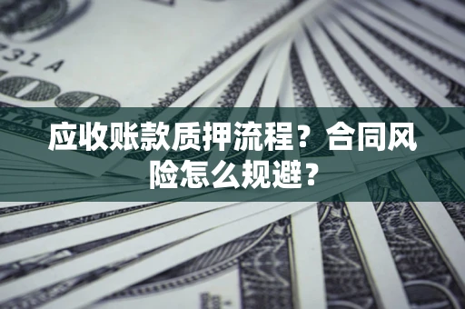 北京应收账款质押流程？合同风险怎么规避？