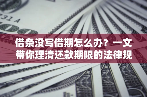 北京借条没写借期怎么办？一文带你理清还款期限的法律规则