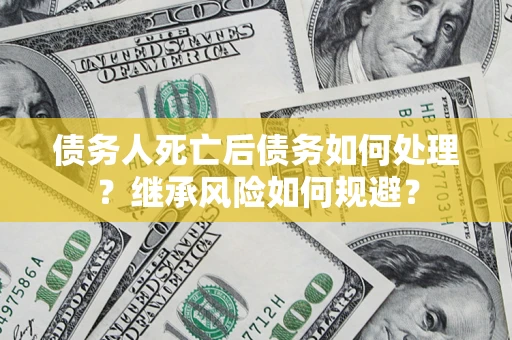 北京债务人死亡后债务如何处理？继承风险如何规避？