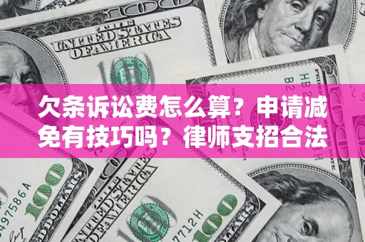 北京欠条诉讼费怎么算？申请减免有技巧吗？律师支招合法省钱