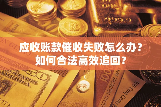 北京应收账款催收失败怎么办？如何合法高效追回？