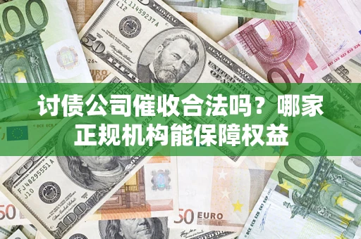 北京讨债公司催收合法吗？哪家正规机构能保障权益