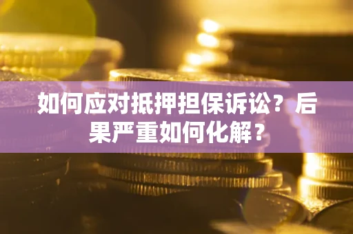 北京如何应对抵押担保诉讼？后果严重如何化解？
