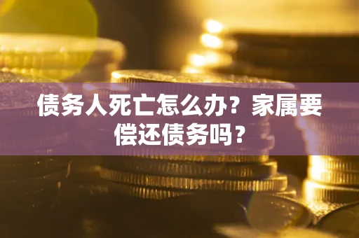 北京债务人死亡怎么办？家属要偿还债务吗？
