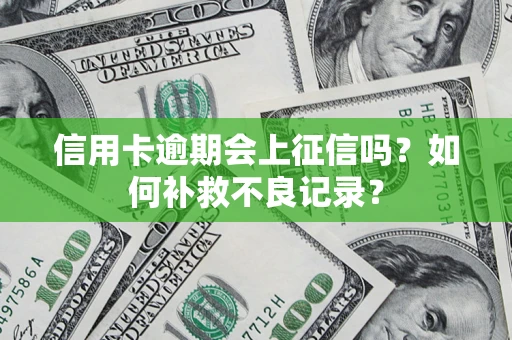 北京信用卡逾期会上征信吗？如何补救不良记录？