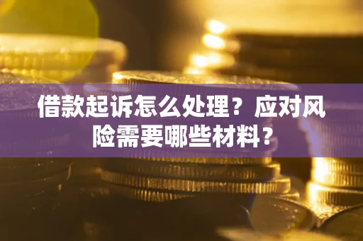 北京借款起诉怎么处理？应对风险需要哪些材料？