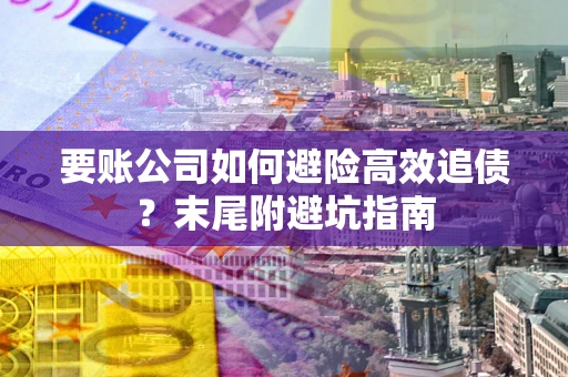 北京要账公司如何避险高效追债？末尾附避坑指南