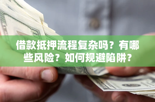 北京借款抵押流程复杂吗？有哪些风险？如何规避陷阱？