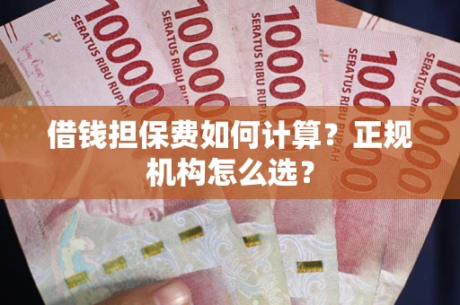 北京借钱担保费如何计算？正规机构怎么选？