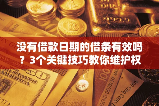 北京没有借款日期的借条有效吗？3个关键技巧教你维护权益
