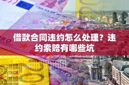 北京借款合同违约怎么处理？违约索赔有哪些坑