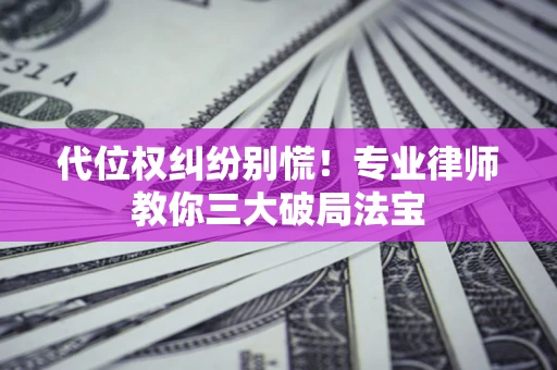 北京代位权纠纷别慌！专业律师教你三大破局法宝