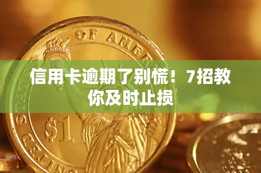 北京信用卡逾期了别慌！7招教你及时止损