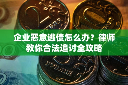 北京企业恶意逃债怎么办？律师教你合法追讨全攻略