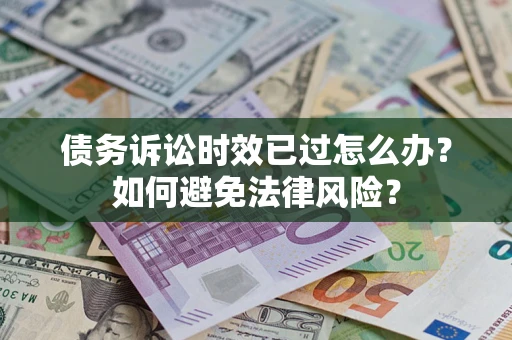 北京债务诉讼时效已过怎么办？如何避免法律风险？