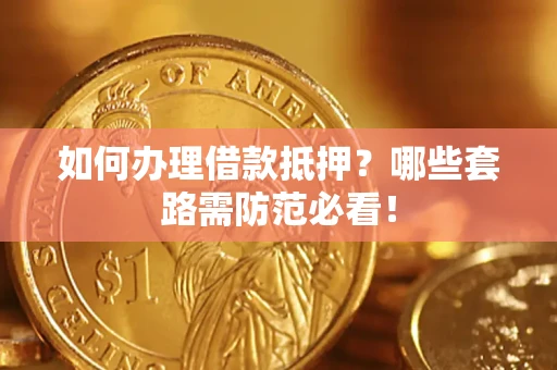 北京如何办理借款抵押？哪些套路需防范必看！