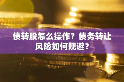 北京债转股怎么操作？债务转让风险如何规避？