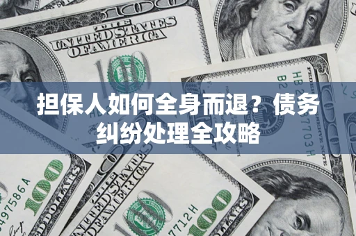 北京担保人如何全身而退？债务纠纷处理全攻略