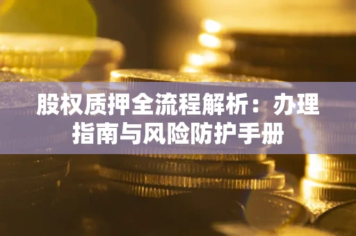 北京股权质押全流程解析：办理指南与风险防护手册