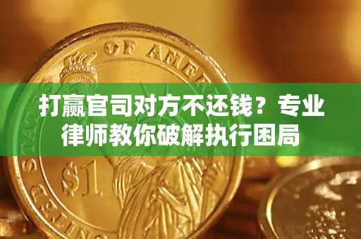 北京打赢官司对方不还钱？专业律师教你破解执行困局