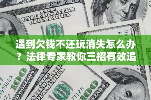 北京遇到欠钱不还玩消失怎么办？法律专家教你三招有效追债！