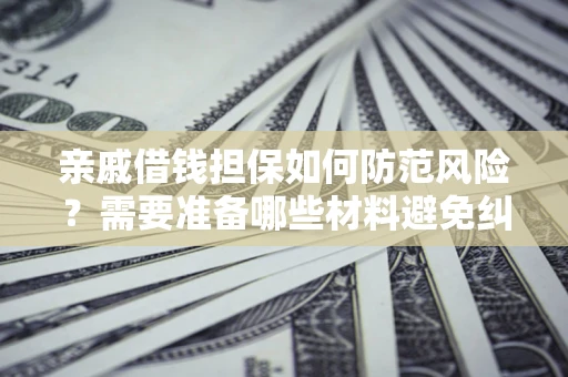 北京亲戚借钱担保如何防范风险？需要准备哪些材料避免纠纷？