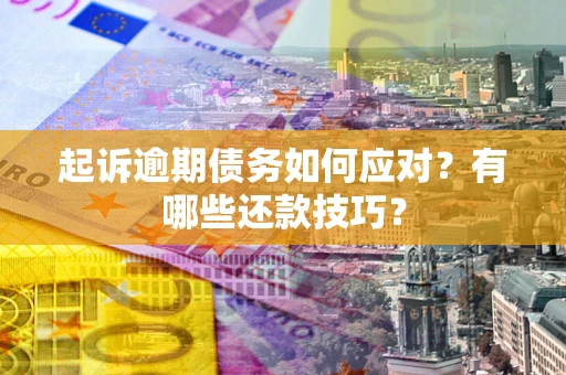 北京起诉逾期债务如何应对？有哪些还款技巧？