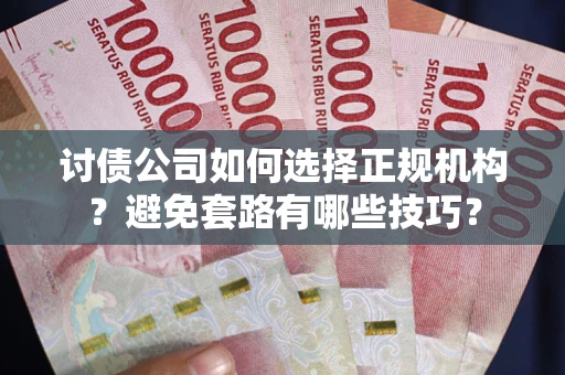 北京讨债公司如何选择正规机构？避免套路有哪些技巧？