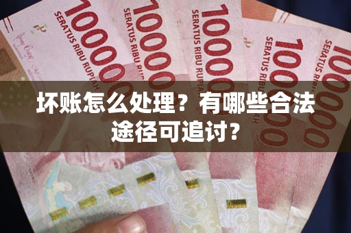 北京坏账怎么处理？有哪些合法途径可追讨？