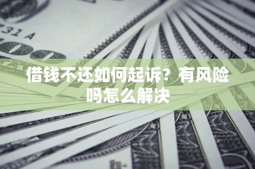 北京借钱不还如何起诉？有风险吗怎么解决