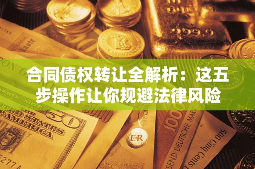 北京合同债权转让全解析：这五步操作让你规避法律风险