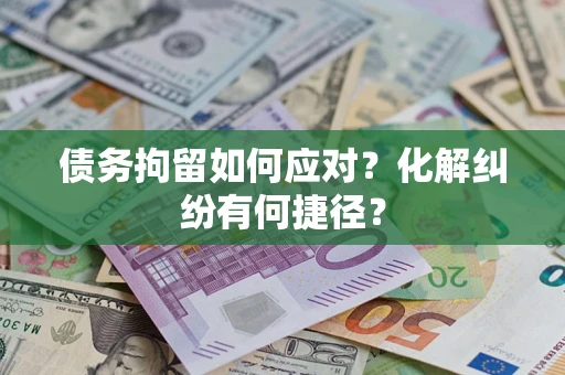 北京债务拘留如何应对？化解纠纷有何捷径？